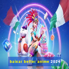 baixar better anime 2024